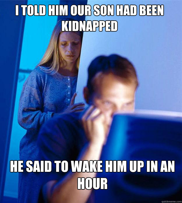 I told him our son had been kidnapped He said to wake him up in an hour  Redditors Wife