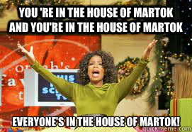 You 're in the house of martok and you're in the house of martok EVERYONE's in the house of martok!  Upvote Giveaway  Oprah