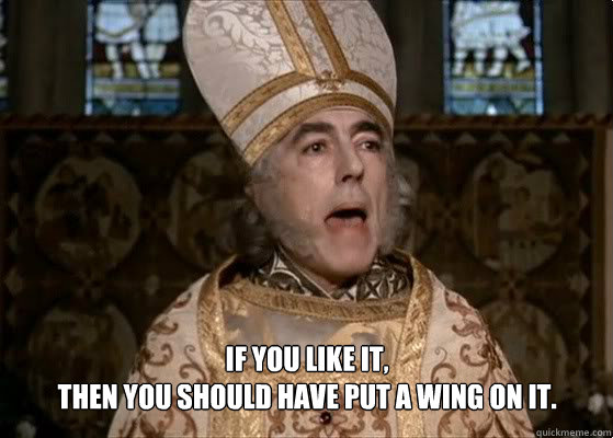  If you like it, 
then you should have put a wing on it. -  If you like it, 
then you should have put a wing on it.  Princess Bride Priest