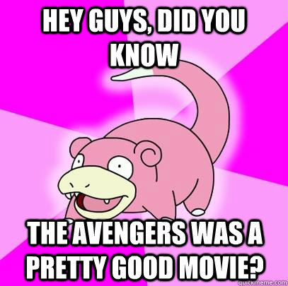 hey guys, did you know the Avengers was a pretty good movie?  Slowpoke