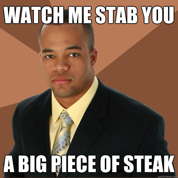 watch me stab you a big piece of steak - watch me stab you a big piece of steak  Successful Black Man
