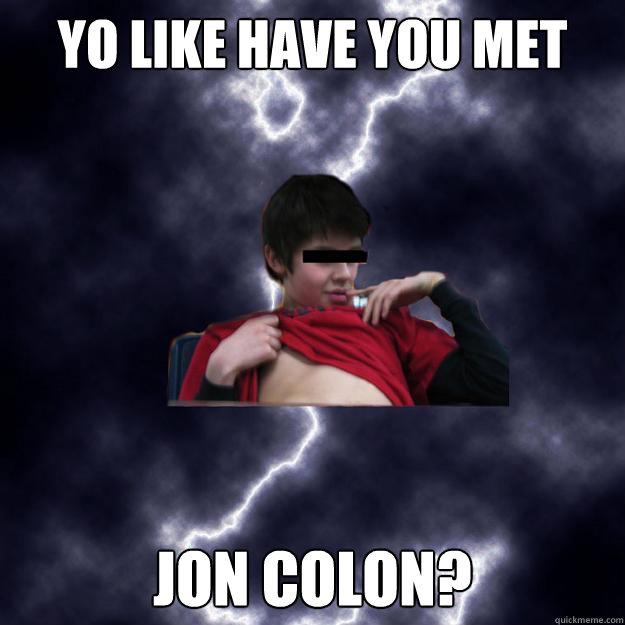 Yo like have you met Jon Colon?  