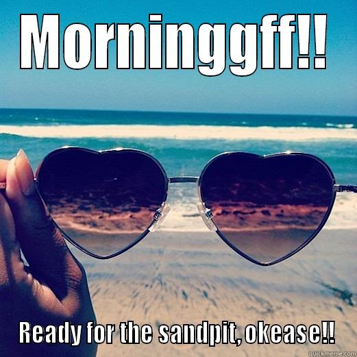 MORNINGGFF!! READY FOR THE SANDPIT, OKEASE!! Misc