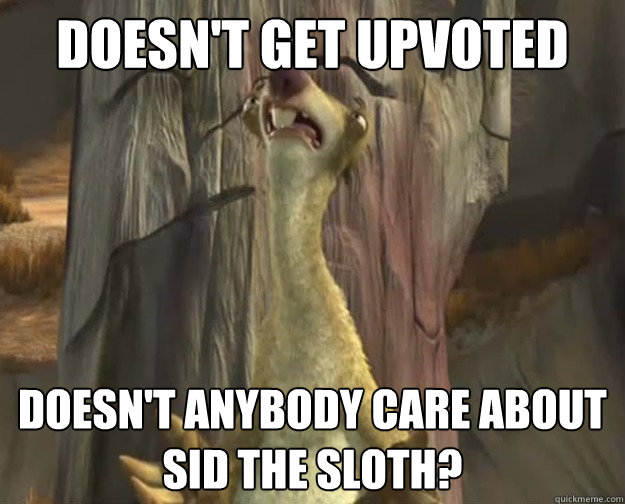 Doesn't get upvoted Doesn't anybody care about Sid the Sloth?  Sid the Sloth