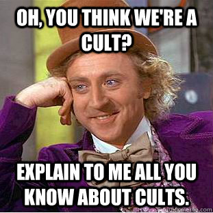 Oh, you think we're a cult? Explain to me all you know about cults.  - Oh, you think we're a cult? Explain to me all you know about cults.   Condescending Wonka