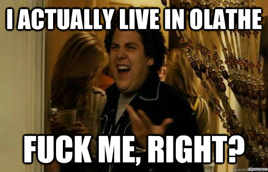 I actually live in olathe fuck me, right?  fuckmeright