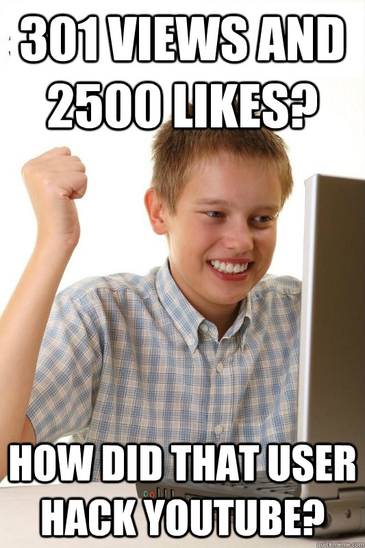 301 views and 2500 likes? How did that user hack YouTube? - 301 views and 2500 likes? How did that user hack YouTube?  1st Day Internet Kid