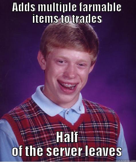 ADDS MULTIPLE FARMABLE ITEMS TO TRADES HALF OF THE SERVER LEAVES Bad Luck Brian