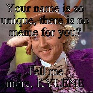 YOUR NAME IS SO UNIQUE, THERE IS NO MEME FOR YOU? TELL ME MORE, KYLENE Condescending Wonka