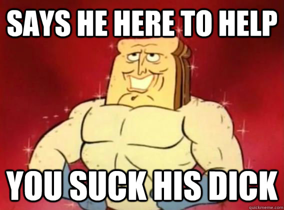 Says he here to help you suck his dick  