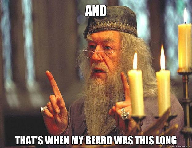 And  That's when my beard was this long  Dumbledore