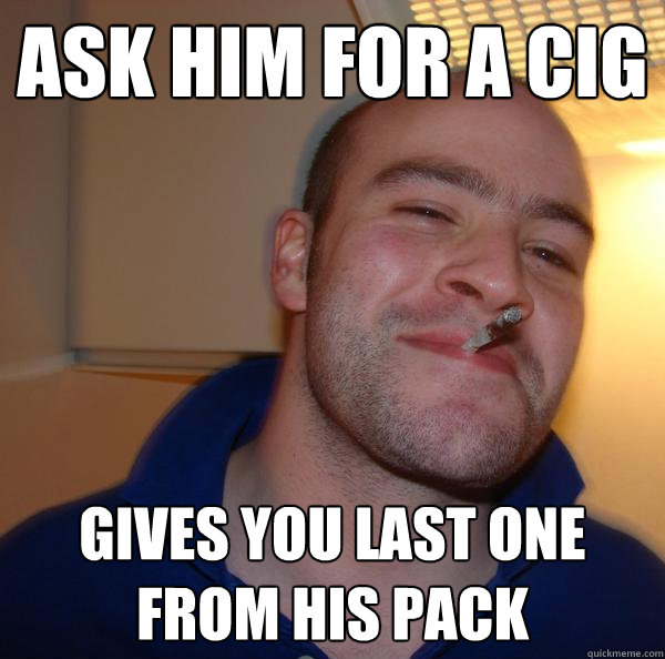ask him for a cig gives you last one from his pack - ask him for a cig gives you last one from his pack  Misc