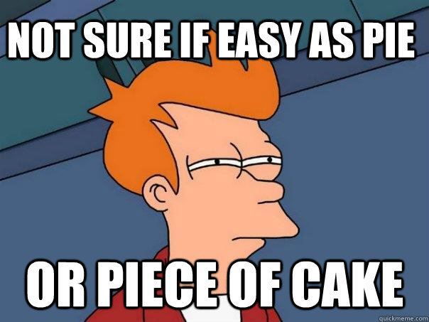Not sure if easy as pie or piece of cake - Not sure if easy as pie or piece of cake  Futurama Fry