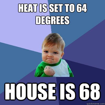Heat is set to 64 degrees House is 68  Success Kid