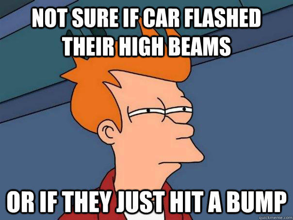 Not sure if car flashed their high beams Or If they just hit a bump - Not sure if car flashed their high beams Or If they just hit a bump  Futurama Fry