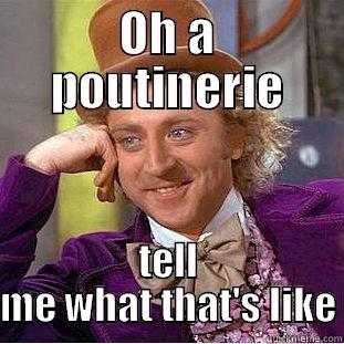 OH A POUTINERIE TELL ME WHAT THAT'S LIKE Condescending Wonka