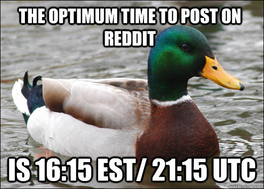 The optimum time to post on reddit is 16:15 EST/ 21:15 UTC  Actual Advice Mallard