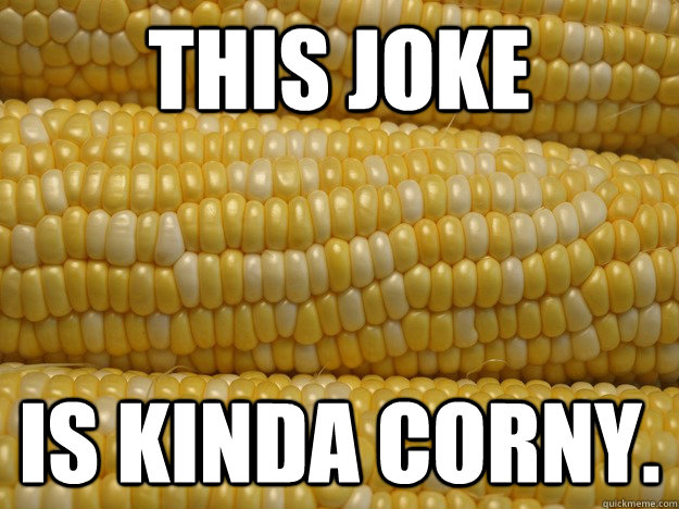 This joke is kinda corny. - This joke is kinda corny.  Misc