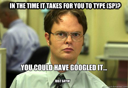 In the time it takes for you to type (sp)? You could have googled it... just sayin'  Schrute