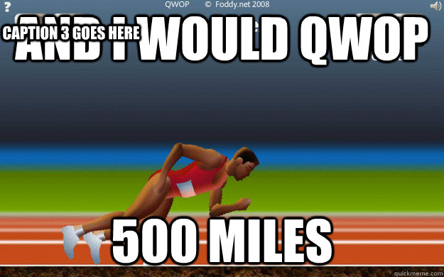 and I would qwop 500 miles Caption 3 goes here  