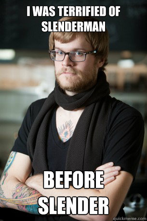 I was terrified of Slenderman Before slender  Hipster Barista