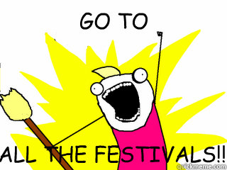 GO TO ALL THE FESTIVALS!!  All The Things