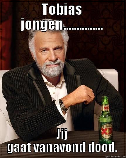 TOBIAS JONGEN............... JIJ GAAT VANAVOND DOOD. The Most Interesting Man In The World