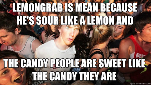 Lemongrab is mean because he's sour like a lemon and
 the candy people are sweet like the candy they are  Sudden Clarity Clarence