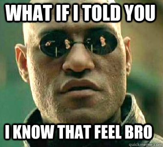 WHAT IF I TOLD YOU I KNOW THAT FEEL BRO  Matrix Morpheus