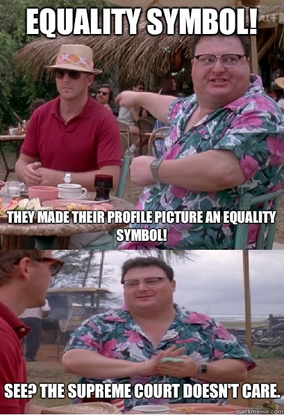 Equality Symbol! They made their profile picture an equality symbol! See? The Supreme Court doesn't care. - Equality Symbol! They made their profile picture an equality symbol! See? The Supreme Court doesn't care.  Nobody Cares