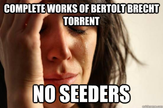 complete works of Bertolt Brecht torrent no seeders  First World Problems