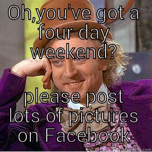 OH,YOU'VE GOT A FOUR DAY WEEKEND? PLEASE POST LOTS OF PICTURES ON FACEBOOK Creepy Wonka