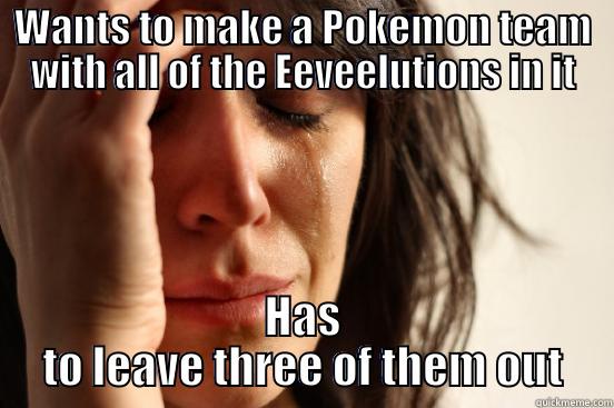 WANTS TO MAKE A POKEMON TEAM WITH ALL OF THE EEVEELUTIONS IN IT HAS TO LEAVE THREE OF THEM OUT First World Problems