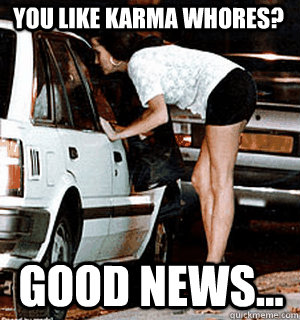 You like Karma Whores? Good News...  Karma Whore