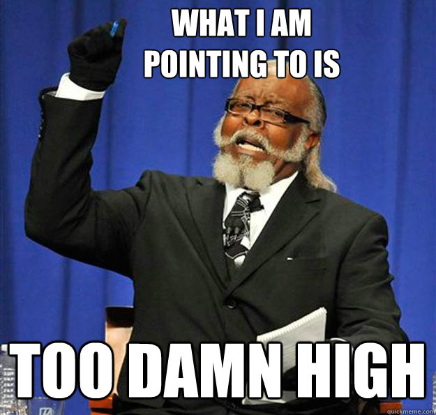 What I am 
pointing to is too damn high  Jimmy McMillan