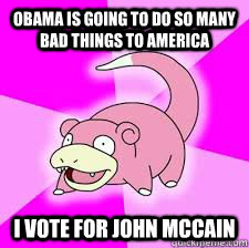 obama is going to do so many bad things to america i vote for John mccain  Slowpoke