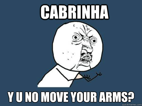 cabrinha y u no move your arms?  Y U No