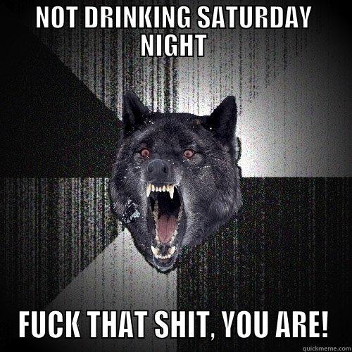 NOT DRINKING SATURDAY NIGHT FUCK THAT SHIT, YOU ARE! Insanity Wolf