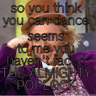 SO YOU THINK YOU CAN DANCE SEEMS TO ME YOU HAVEN'T FACED THE ALMIGHTY POPLOCK Condescending Wonka