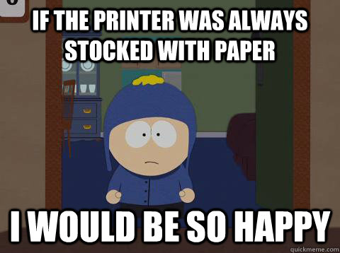 If the printer was always stocked with paper i would be so happy   southpark craig