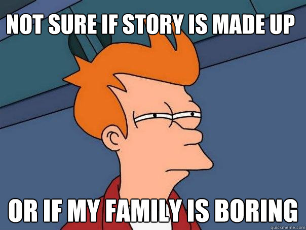Not sure if story is made up Or if my family is boring  Futurama Fry