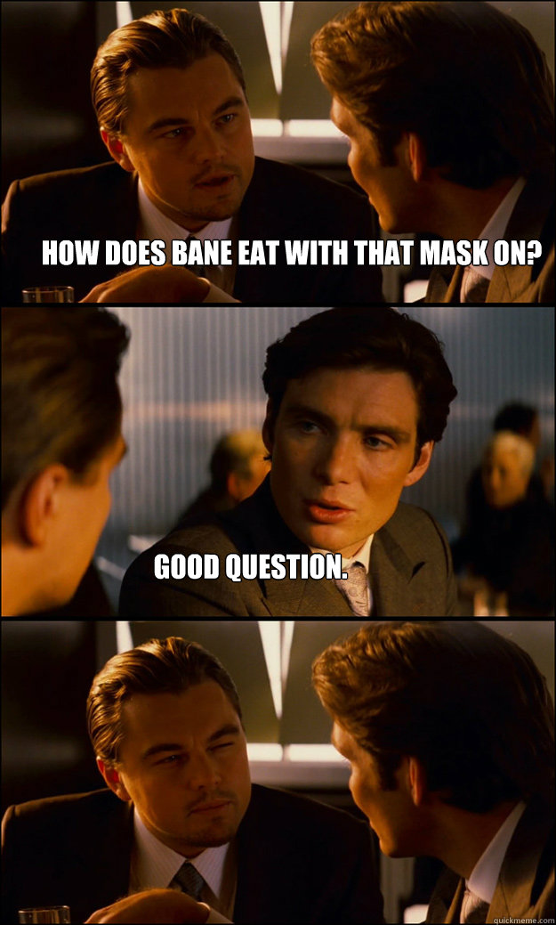 How does bane eat with that mask on? Good question. - How does bane eat with that mask on? Good question.  Inception