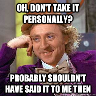 oh, don't take it personally? probably shouldn't have said it to me then  Creepy Wonka