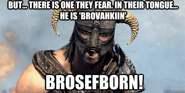 But... there is one they fear. In their tongue... he is 'Brovahkiin'  BrosefBorn! - But... there is one they fear. In their tongue... he is 'Brovahkiin'  BrosefBorn!  skyrim