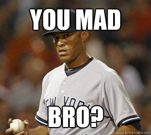 You Mad Bro?  You Mad Bro