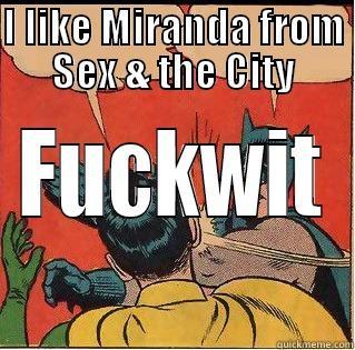 I LIKE MIRANDA FROM SEX & THE CITY FUCKWIT Slappin Batman
