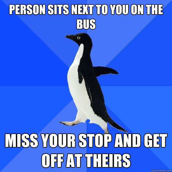 Person sits next to you on the bus Miss your stop and get off at theirs  Socially Awkward Penguin