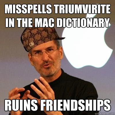 Misspells Triumvirite in the Mac dictionary ruins friendships  Scumbag Steve Jobs