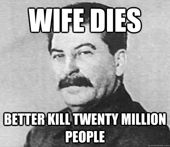 Wife Dies Better kill twenty million people  scumbag stalin