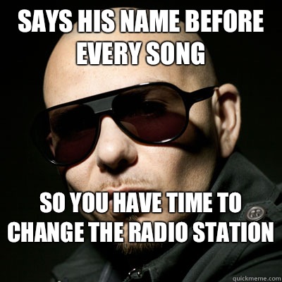 Says his name before every song so you have time to change the radio station  - Says his name before every song so you have time to change the radio station   Pitbull